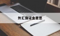 外汇保证金意思(什么是外汇保证金交易我被他搞得活动)