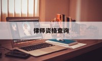 律师资格查询(律师资格查询网官网网址)