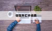 恒生外汇手续费(恒生外汇如何出金)