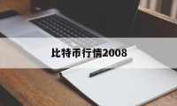 比特币行情2008(比特币行情2024年)