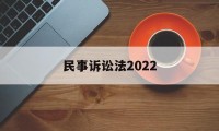 民事诉讼法2022(民事诉讼法2022全文在线阅读)