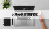 小资yp投资理财笔记(小资金理财投资公司排名)