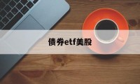 债券etf美股(美债券指数 查询)