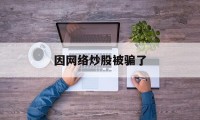 因网络炒股被骗了(网络炒股诈骗的钱还能追回来吗)