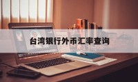 台湾银行外币汇率查询(台湾银行外币汇率查询官网)