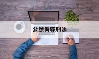 公然侮辱刑法(公然侮辱他人是属于犯法的行为)