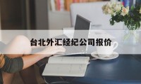 台北外汇经纪公司报价(台北外汇经纪公司报价多少)