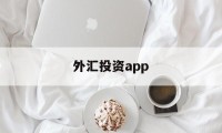 外汇投资app(外汇投资风险大吗)