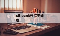 citibank外汇手续费的简单介绍