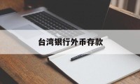 台湾银行外币存款(台湾银行外币存款利率多少)