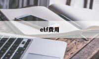 etf费用(etf费用一般多少)