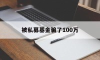 被私募基金骗了100万(被私募基金骗了100万怎么处理)