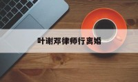 叶谢邓律师行离婚(香港叶榭邓律师事务所)