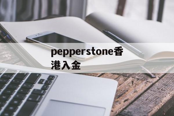 pepperstone香港入金(pepperstone出金lihkg)