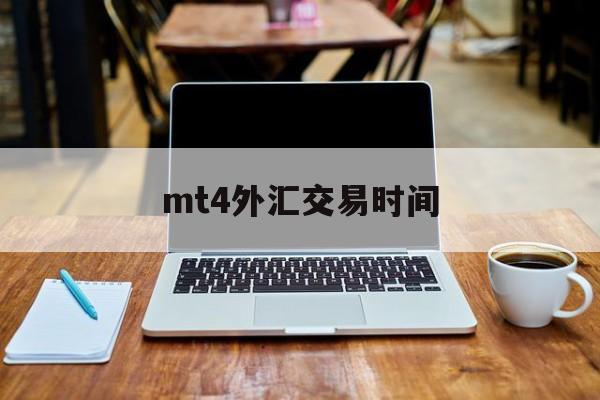 mt4外汇交易时间(MT4外汇交易时间是那个时区)