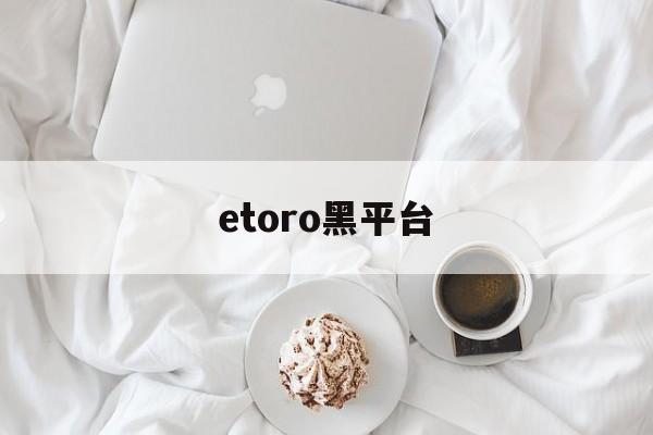 etoro黑平台(tdameritrade黑平台)