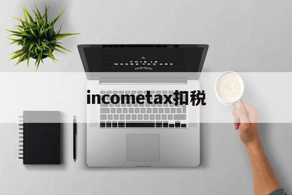 包含incometax扣税的词条