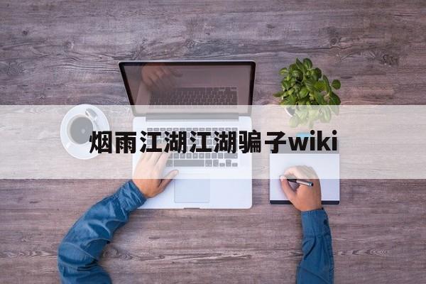 烟雨江湖江湖骗子wiki(烟雨江湖 戳穿骗局 看个乐呵)