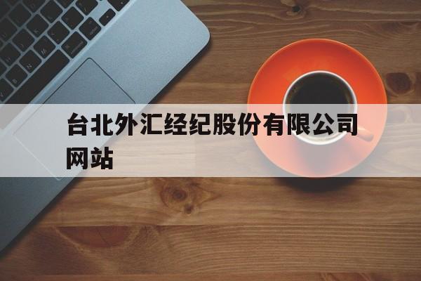 台北外汇经纪股份有限公司网站(台北外汇经纪股份有限公司网站首页)