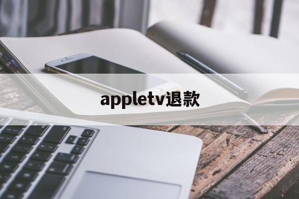 appletv退款(apple tv退订)