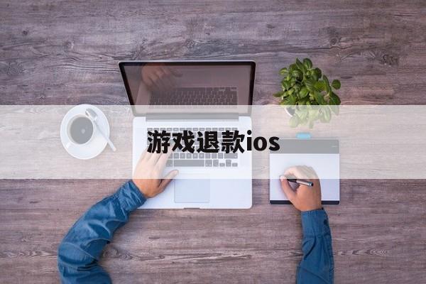 游戏退款ios(游戏退款客服电话)