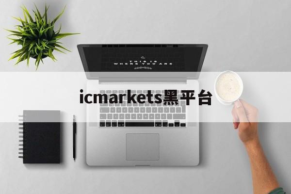 icmarkets黑平台(icmarkets平台真的假的)