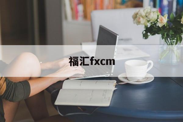 福汇fxcm(福汇fxcm官网登录)