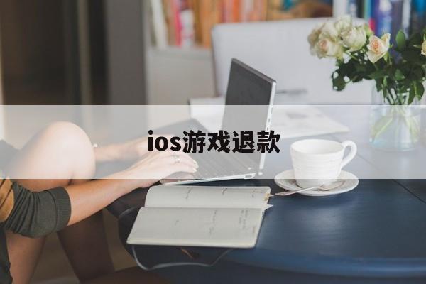 ios游戏退款(ios游戏退款团队)